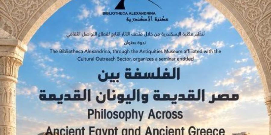 ندوة «الفلسفة بين مصر القديمة واليونان القديمة» بمكتبة الإسكندرية الأحد :اليوم السابع