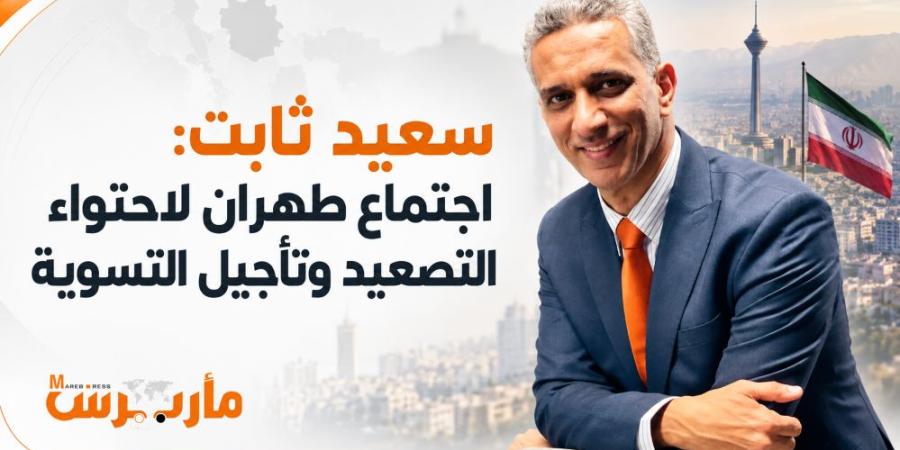 سعيد ثابت: اجتماع طهران لاحتواء التصعيد وتأجيل التسوية