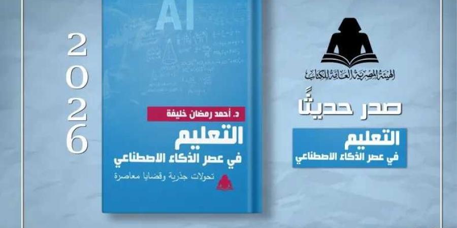 هيئة الكتاب تصدر كتابا بعنوان «التعليم في عصر الذكاء الاصطناعي»يرصد تحولات التعليم وتحديات المستقبل